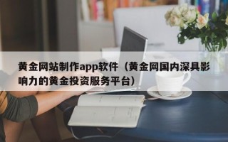 哈密黄金网站制作app软件（黄金网国内深具影响力的黄金投资服务平台）