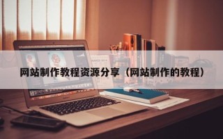 哈密网站制作教程资源分享（网站制作的教程）