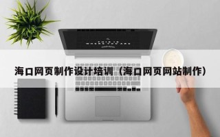 哈密海口网页制作设计培训（海口网页网站制作）