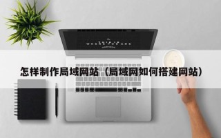 哈密怎样制作局域网站（局域网如何搭建网站）