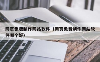 哈密网页免费制作网站软件（网页免费制作网站软件哪个好）