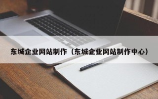 哈密东城企业网站制作（东城企业网站制作中心）
