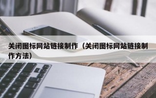 哈密关闭图标网站链接制作（关闭图标网站链接制作方法）