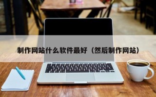 哈密制作网站什么软件最好（然后制作网站）
