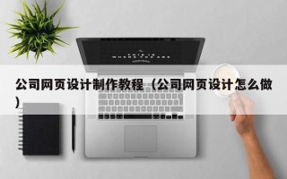 哈密公司网页设计制作教程（公司网页设计怎么做）