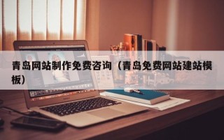 哈密青岛网站制作免费咨询（青岛免费网站建站模板）