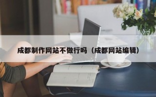 哈密成都制作网站不做行吗（成都网站编辑）