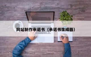 哈密网站制作承诺书（承诺书生成器）