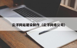 哈密云浮网站建设制作（云浮网络公司）