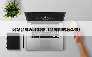 哈密网站品牌设计制作（品牌网站怎么做）